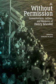 Title: Without Permission: Conversations, Letters, and Memoirs of Henry Mandel, Author: Samuel Flaks
