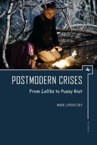 Title: Postmodern Crises: From Lolita to Pussy Riot, Author: Mark Lipovetsky