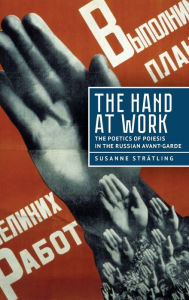 Title: The Hand at Work: The Poetics of Poiesis in the Russian Avant-Garde, Author: Susanne Strätling