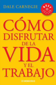 Title: Cómo disfrutar de la vida y el trabajo / How to Enjoy Your Life and Your Job, Author: Dale Carnegie