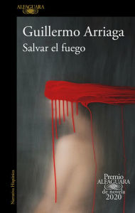 Title: Salvar el fuego (Premio Alfaguara de novela 2020), Author: Guillermo Arriaga