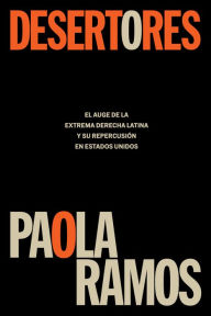 Title: Desertores: El auge de la extrema derecha latina y su repercusión en Estados Uni dos / Defectors, Author: Paola Ramos