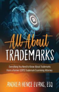 Title: All About Trademarks: Everything You Need to Know About Trademarks From a Former USPTO Trademark Examining Attorney, Author: Andrea Hence Evans