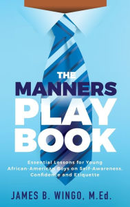 Title: The Manners Playbook: Essential Lessons for Young African-American Boys on Self-Awareness, Confidence and Etiquette, Author: James B Wingo
