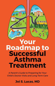 Title: Your Roadmap to Successful Asthma Treatment: ?A Parent's Guide to Preparing for Your Child's Doctor Visits and Long-Term Care, Author: Dr. Joi Lucas