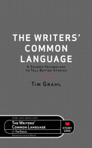 Title: The Writers' Common Language: A Shared Vocabulary to Tell Better Stories, Author: Tim Grahl
