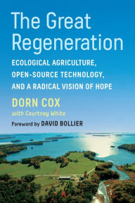 Title: The Great Regeneration: Ecological Agriculture, Open-Source Technology, and a Radical Vision of Hope, Author: Dorn Cox