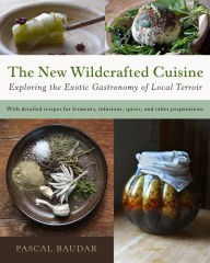 Title: The New Wildcrafted Cuisine: Exploring the Exotic Gastronomy of Local Terroir, Author: Pascal Baudar