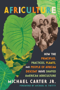 Title: Africulture: How the Principles, Practices, Plants, and People of African Descent Have Shaped American Agriculture, Author: Michael Carter Jr.