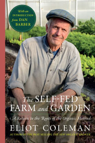 Title: The Self-Fed Farm and Garden: A Return to the Roots of the Organic Method, Author: Eliot Coleman