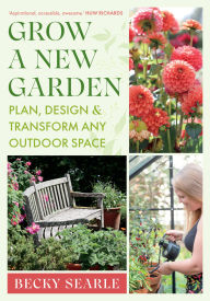 Title: Grow a New Garden: Plan, design and transform any outdoor space, Author: Rebecca Searle