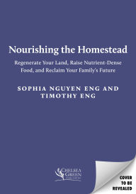 Title: The Nourishing Asian Homestead: Regenerate Your Land, Raise Nutrient-Dense Food, and Reclaim Your Family's Future, Author: Sophia Nguyen Eng