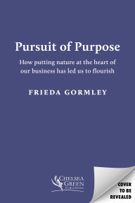 Title: Pursuit of Purpose: How Putting Nature at the Heart of Our Business has Led Us to Flourish, Author: Frieda Gormley