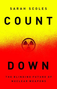 Title: Countdown: The Blinding Future of Nuclear Weapons, Author: Sarah Scoles