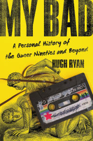Title: My Bad: A Personal History of the Queer Nineties and Beyond, Author: Hugh Ryan