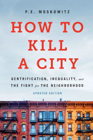 Title: How to Kill a City: Gentrification, Inequality, and the Fight for the Neighborhood, Author: PE Moskowitz