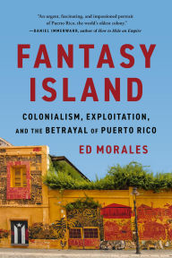 Title: Fantasy Island: Colonialism, Exploitation, and the Betrayal of Puerto Rico, Author: Ed Morales