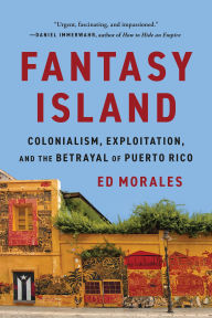 Title: Fantasy Island: Colonialism, Exploitation, and the Betrayal of Puerto Rico, Author: Ed Morales