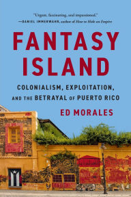 Title: Fantasy Island: Colonialism, Exploitation, and the Betrayal of Puerto Rico, Author: Ed Morales