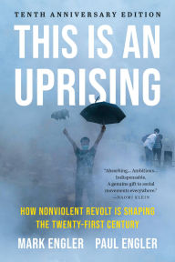 Title: This Is an Uprising: How Nonviolent Revolt Is Shaping the Twenty-First Century, Author: Mark Engler