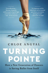 Title: Turning Pointe: How a New Generation of Dancers Is Saving Ballet from Itself, Author: Chloe Angyal