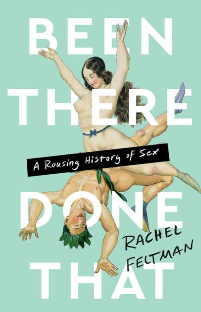 Been There, Done That A Rousing History of Sex by Rachel Feltman, Hardcover Barnes and Noble®