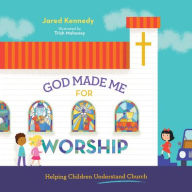 Title: God Made Me for Worship: Helping Children Understand Church, Author: Jared Kennedy