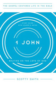 Title: 1 John: Relying on the Love of God, Study Guide with Leader's Notes, Author: Scotty Smith