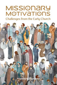Title: Missionary Motivations: Challenges from the Early Church, Author: Matthew Burden
