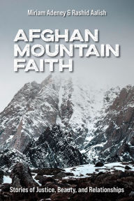 Title: Afghan Mountain Faith: Stories of Justice, Beauty, and Relationships, Author: Miriam Adeney