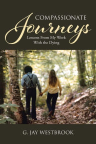 Title: Compassionate Journeys: Lessons From My Work With the Dying, Author: G Jay Westbrook