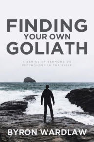Title: Finding Your Own Goliath: A Series of Sermons on Psychology in the Bible, Author: Byron Wardlaw