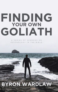 Title: Finding Your Own Goliath: A Series of Sermons on Psychology in the Bible, Author: Byron Wardlaw