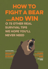 Title: How to Fight a Bear...and Win: And 72 Other Real Survival Tips We Hope You'll Never Need, Author: Bathroom Readers' Institute