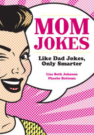 Title: Mom Jokes: Like Dad Jokes, Only Smarter, Author: Lisa Beth Johnson