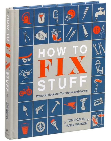 How to Fix Stuff: Practical Hacks for Your Home and Garden