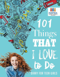 Title: 101 Things That I Love to Do Diary for Teen Girls, Author: Planners & Notebooks Inspira Journals