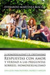 Title: La Homosexualidad y el Cristianismo: Respuestas con amor y verdad a las preguntas sobre el homosexualismo: Respuestas con amor y verdad a las preguntas sobre el homosexualismo, Author: Everardo Martínez Macías