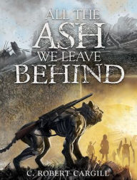 Title: All the Ash We Leave Behind, Author: C Robert Cargill