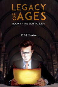 Title: Legacy of Ages: Book 1 - The Way to Ejept, Author: R. M. Baxter