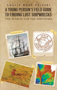 Title: A Young Person's Field Guide to Finding Lost Shipwrecks: The Search for the Santisima, Author: Laurie Anne Zaleski