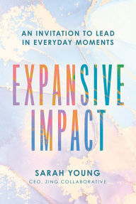 Title: Expansive Impact: An Invitation to Lead in Everyday Moments, Author: Sarah M. Young
