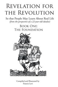 Title: Revelation for the Revolution: The Foundation (From the Perspective of a 22 Year Old Idealist), Author: Francis Levi