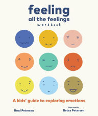 Title: Feeling All the Feelings Workbook: A Kids' Guide to Exploring Emotions, Author: Brad Petersen