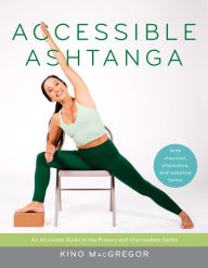 Title: Accessible Ashtanga: An All-Levels Guide to the Primary and Intermediate Series, Author: Kino MacGregor