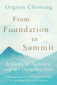 Title: From Foundation to Summit: A Guide to Ngöndro and the Dzogchen Path, Author: Orgyen Chowang