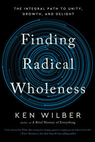 Title: Finding Radical Wholeness: The Integral Path to Unity, Growth, and Delight, Author: Ken Wilber