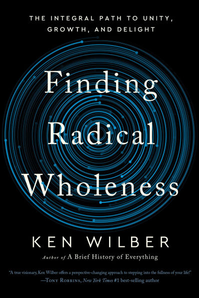 Finding Radical Wholeness: The Integral Path to Unity, Growth, and Delight