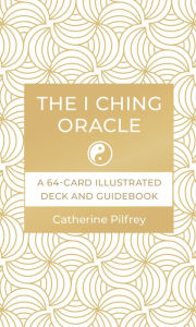 Title: The I Ching Oracle: A 64-Card Illustrated Deck and Guidebook, Author: Catherine Pilfrey