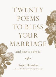 Title: Twenty Poems to Bless Your Marriage: And One to Save It, Author: Roger Housden